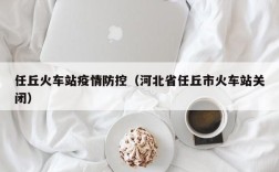 任丘火车站疫情防控（河北省任丘市火车站关闭）