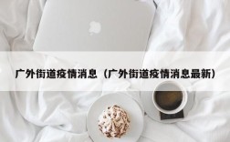 广外街道疫情消息（广外街道疫情消息最新）