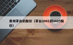 贵州茅台的股价（茅台2001到2025股价）