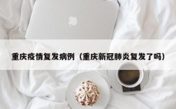 重庆疫情复发病例（重庆新冠肺炎复发了吗）