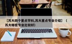 【苏大四个重点学科,苏大重点专业介绍】（苏大哪些专业比较好）