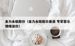 金力永磁股价（金力永磁股价暴涨 专家警示情绪溢价）
