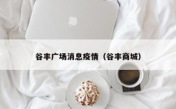 谷丰广场消息疫情（谷丰商城）
