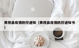 黄陵县疫情防控通知（黄陵县疫情防控通知书）