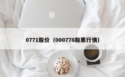 0771股价（000778股票行情）