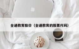 全通教育股价（全通教育的股票代码）