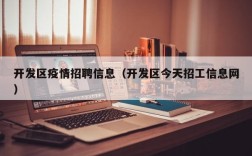 开发区疫情招聘信息（开发区今天招工信息网）