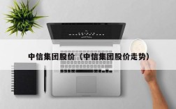中信集团股价（中信集团股价走势）