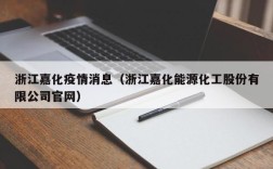 浙江嘉化疫情消息（浙江嘉化能源化工股份有限公司官网）