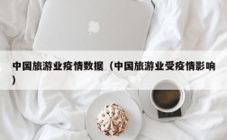 中国旅游业疫情数据（中国旅游业受疫情影响）