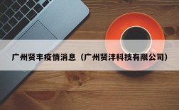广州贤丰疫情消息（广州贤沣科技有限公司）