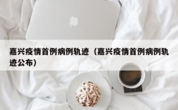 嘉兴疫情首例病例轨迹（嘉兴疫情首例病例轨迹公布）