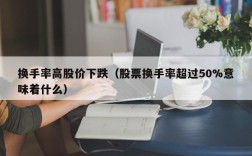 换手率高股价下跌（股票换手率超过50%意味着什么）
