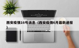 西安疫情16号消息（西安疫情6月最新通报）