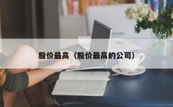 股价最高（股价最高的公司）