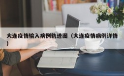 大连疫情输入病例轨迹图（大连疫情病例详情）