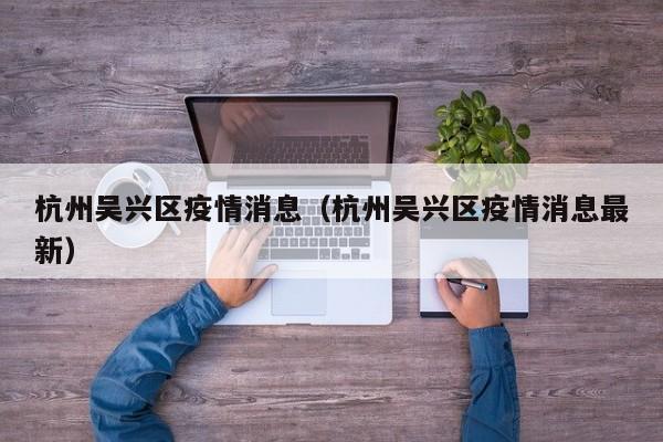 杭州吴兴区疫情消息（杭州吴兴区疫情消息最新）-图1