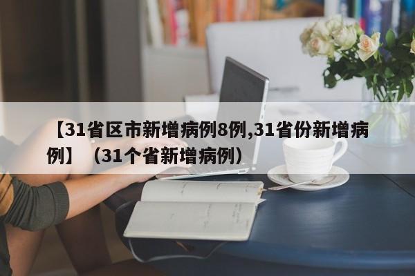 【31省区市新增病例8例,31省份新增病例】（31个省新增病例）-图1