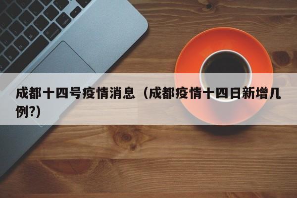 成都十四号疫情消息（成都疫情十四日新增几例?）-图1
