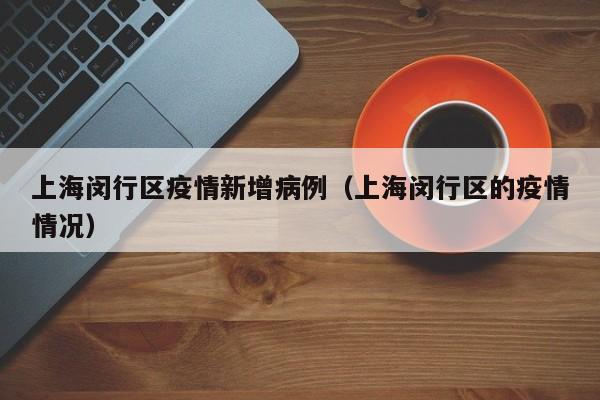 上海闵行区疫情新增病例（上海闵行区的疫情情况）-图1