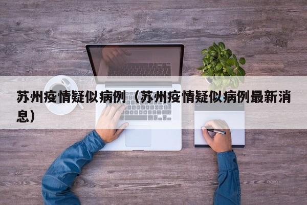 苏州疫情疑似病例（苏州疫情疑似病例最新消息）-图1