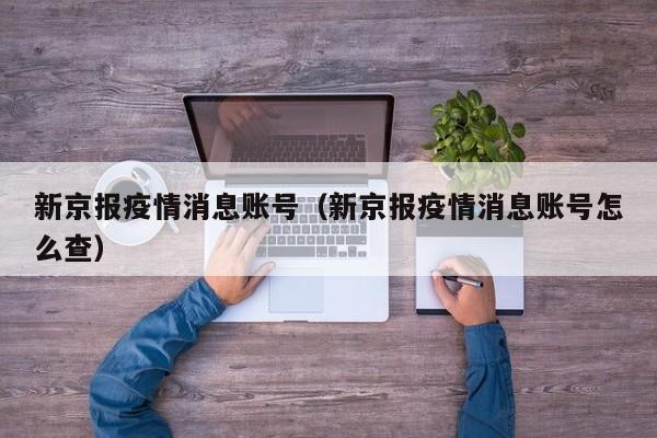 新京报疫情消息账号（新京报疫情消息账号怎么查）-图1