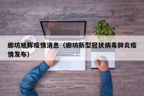 廊坊旭辉疫情消息（廊坊新型冠状病毒肺炎疫情发布）-图1