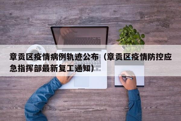 章贡区疫情病例轨迹公布（章贡区疫情防控应急指挥部最新复工通知）-图1