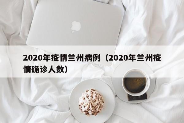 2020年疫情兰州病例（2020年兰州疫情确诊人数）-图1