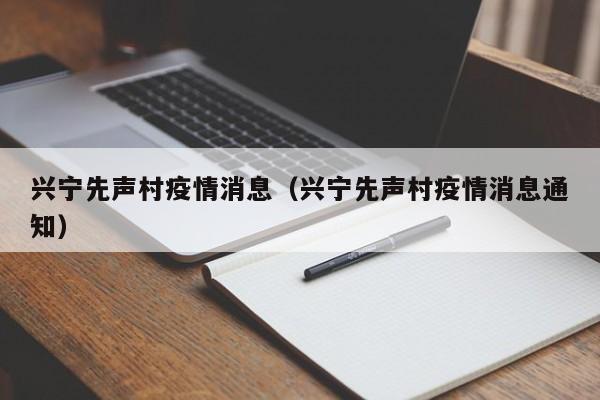 兴宁先声村疫情消息（兴宁先声村疫情消息通知）-图1