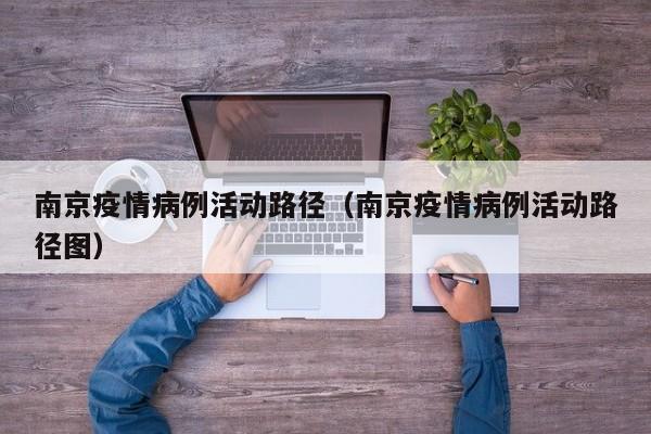 南京疫情病例活动路径（南京疫情病例活动路径图）-图1