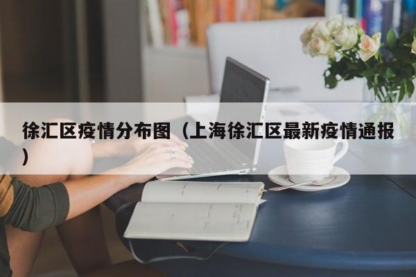 徐汇区疫情分布图（上海徐汇区最新疫情通报）-图1