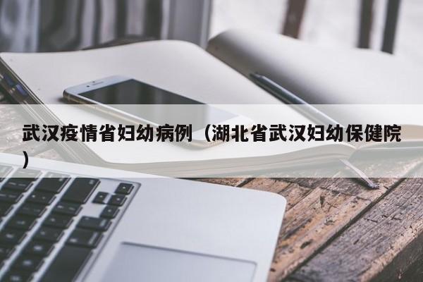 武汉疫情省妇幼病例（湖北省武汉妇幼保健院）-图1