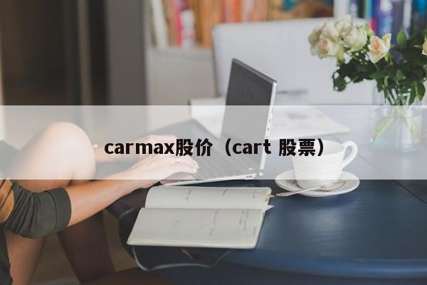 carmax股价（cart 股票）-图1