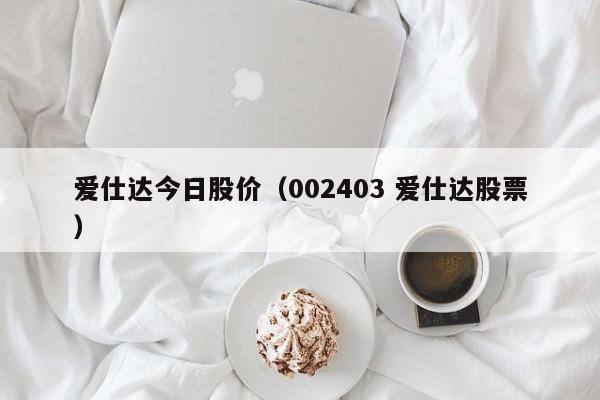爱仕达今日股价（002403 爱仕达股票）-图1