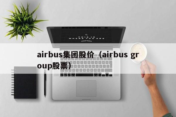 airbus集团股价（airbus group股票）-图1