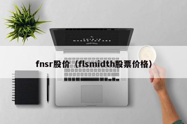 fnsr股价（flsmidth股票价格）-图1