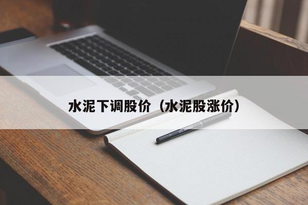 水泥下调股价（水泥股涨价）-图1