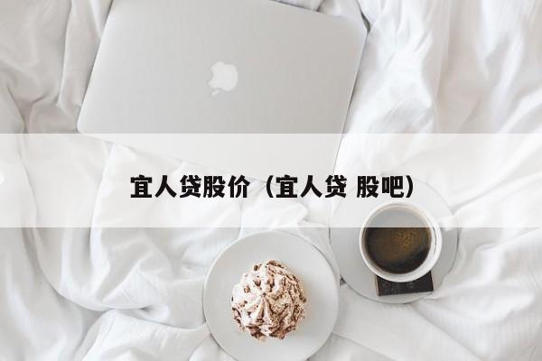 宜人贷股价（宜人贷 股吧）-图1