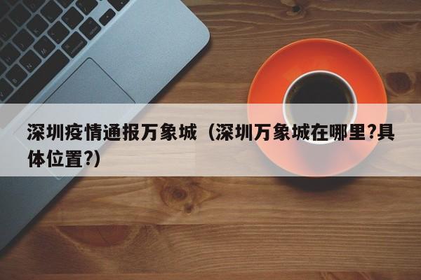 深圳疫情通报万象城（深圳万象城在哪里?具体位置?）-图1