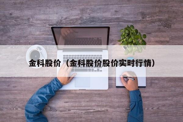 金科股价(金科股价股价实时行情)-图1 金科股价(金科股价股价实时行情)-图1