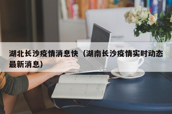 湖北长沙疫情消息快（湖南长沙疫情实时动态最新消息）-图1