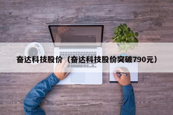 奋达科技股价（奋达科技股价突破790元）-图1