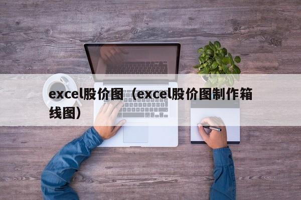 excel股价图(excel股价图制作箱线图)-图1 excel股价图(excel股价图制作箱线图)-图1