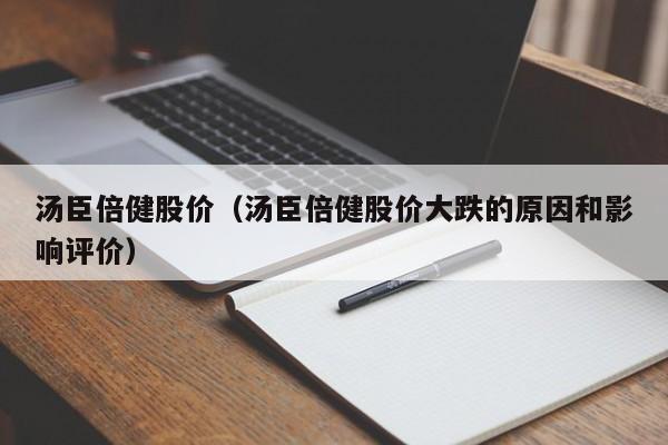 汤臣倍健股价（汤臣倍健股价大跌的原因和影响评价）-图1