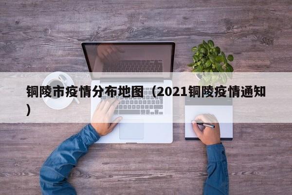 铜陵市疫情分布地图（2021铜陵疫情通知）-图1