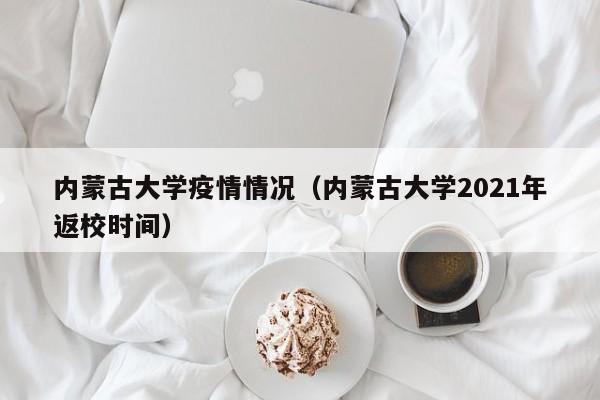 内蒙古大学疫情情况（内蒙古大学2021年返校时间）-图1