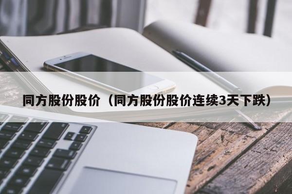同方股份股价（同方股份股价连续3天下跌）-图1