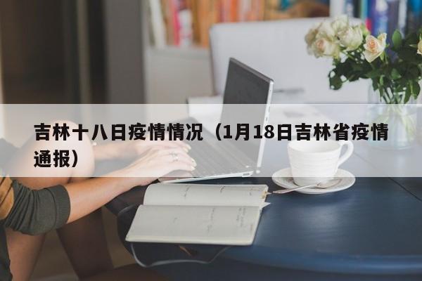 吉林十八日疫情情况(1月18日吉林省疫情通报)-图1 吉林十八日疫情情况(1月18日吉林省疫情通报)-图1