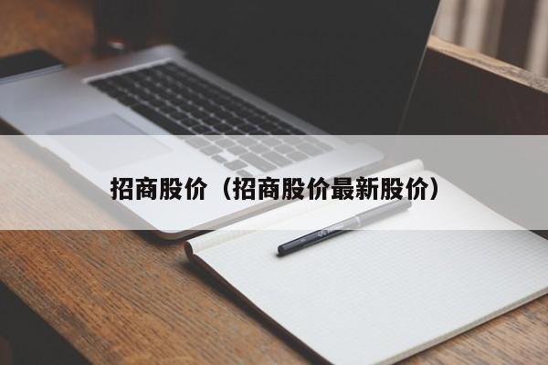 招商股价(招商股价最新股价)-图1 招商股价(招商股价最新股价)-图1